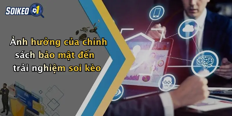Ảnh hưởng của chính sách bảo mật đến trải nghiệm soi kèo
