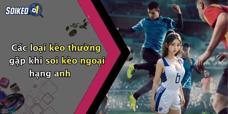 Các loại kèo thường gặp khi soi kèo ngoại hạng anh