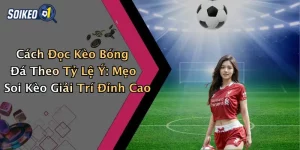 Cách Đọc Kèo Bóng Đá Theo Tỷ Lệ Ý: Mẹo Soi Kèo Giải Trí Đỉnh Cao