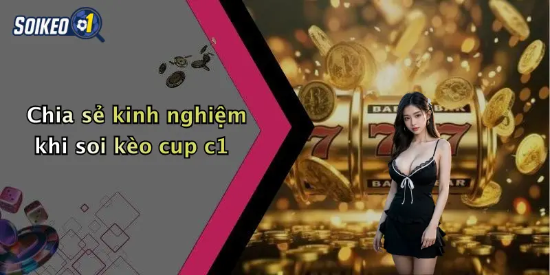 Chia sẻ kinh nghiệm khi soi kèo cup c1