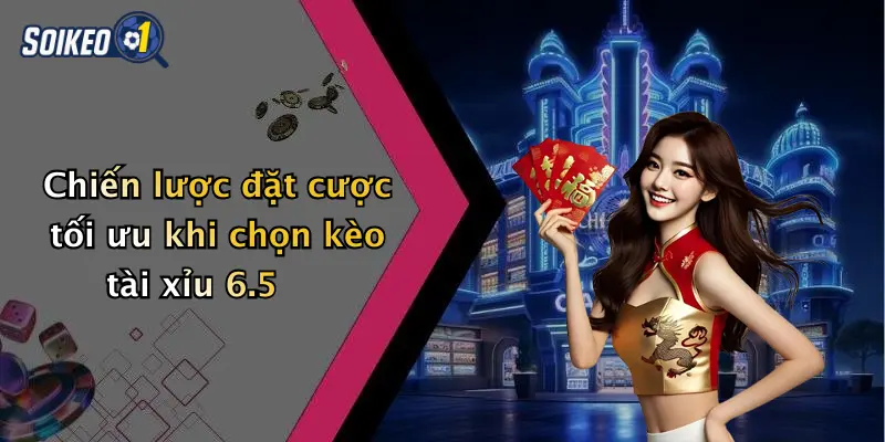 Chiến lược đặt cược tối ưu khi chọn kèo tài xỉu 6.5