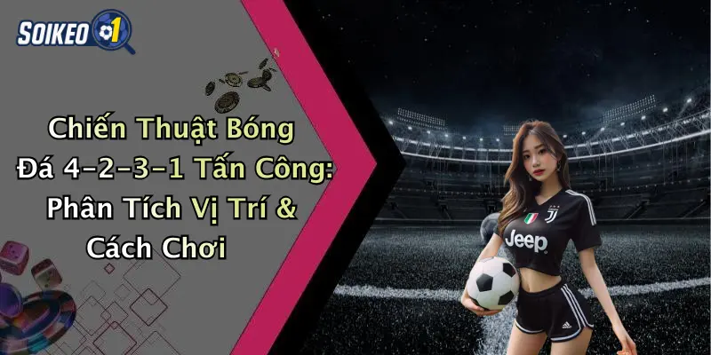 Chiến Thuật Bóng Đá 4-2-3-1 Tấn Công: Phân Tích Vị Trí & Cách Chơi