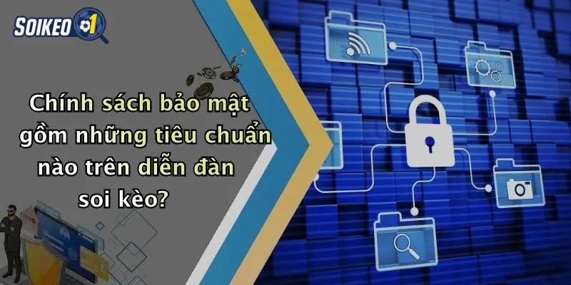 Chính sách bảo mật gồm những tiêu chuẩn nào trên diễn đàn soi kèo?