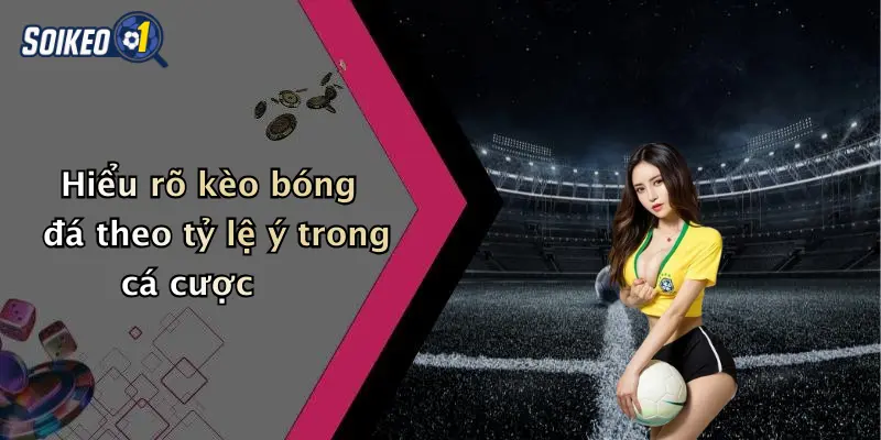Hiểu rõ kèo bóng đá theo tỷ lệ ý trong cá cược