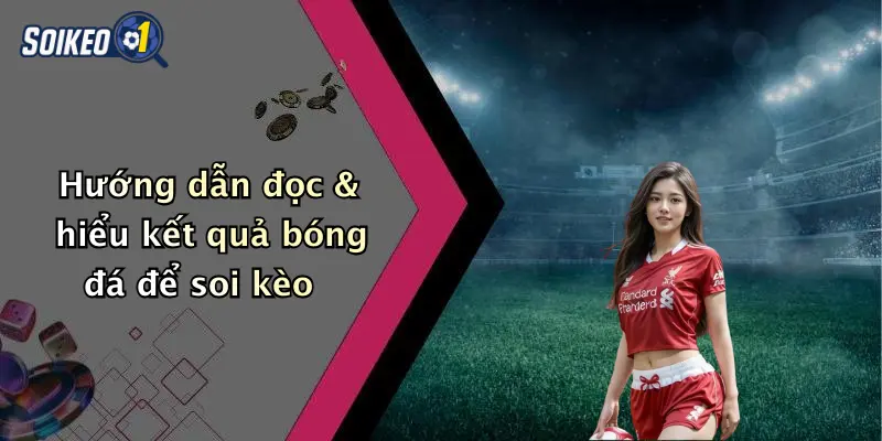 Hướng dẫn đọc & hiểu kết quả bóng đá để soi kèo