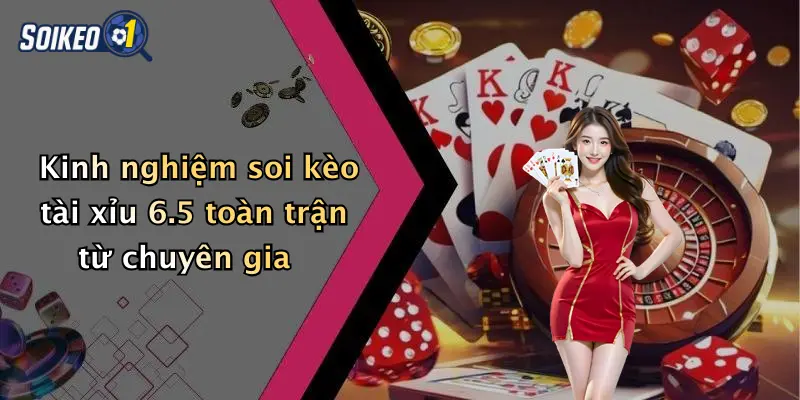 Kinh nghiệm soi kèo tài xỉu 6.5 toàn trận từ chuyên gia