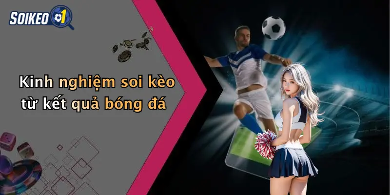Kinh nghiệm soi kèo từ kết quả bóng đá