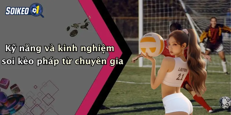 Kỹ năng và kinh nghiệm soi kèo pháp từ chuyên gia