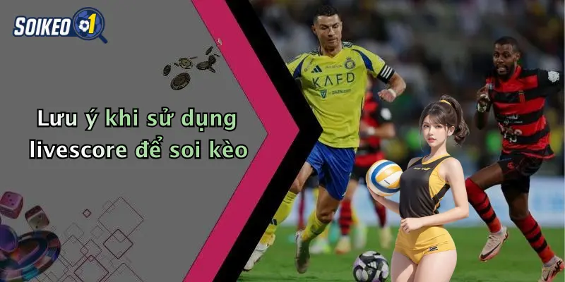 Lưu ý khi sử dụng livescore để soi kèo