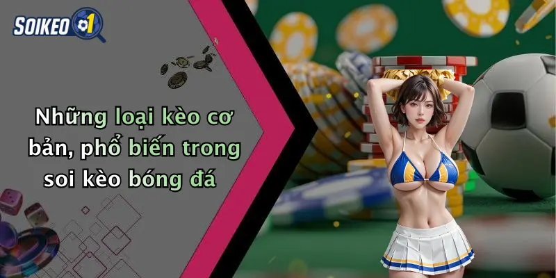 Những loại kèo cơ bản, phổ biến trong soi kèo bóng đá