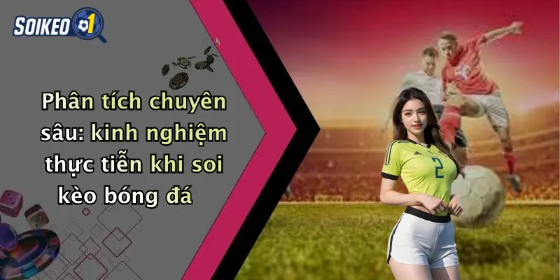 Phân tích chuyên sâu: kinh nghiệm thực tiễn khi soi kèo bóng đá