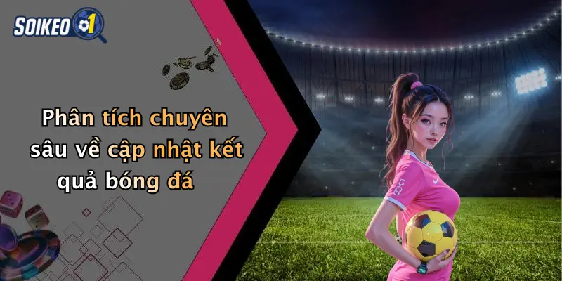 Phân tích chuyên sâu về cập nhật kết quả bóng đá