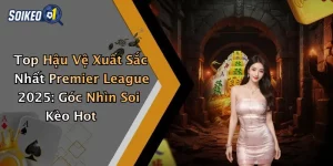 Top Hậu Vệ Xuất Sắc Nhất Premier League 2025: Góc Nhìn Soi Kèo Hot