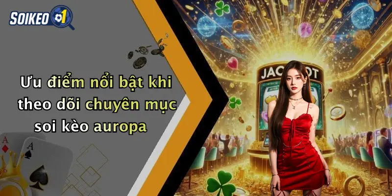 Ưu điểm nổi bật khi theo dõi chuyên mục soi kèo auropa
