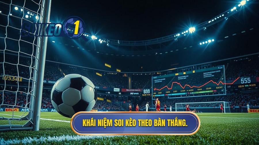 1. Khái niệm soi kèo theo bàn thắng.