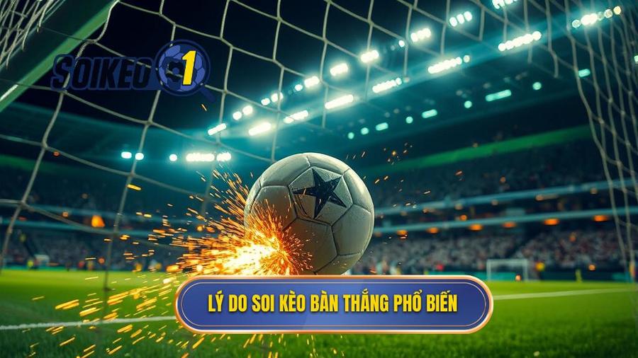 2. Lý do soi kèo bàn thắng phổ biến