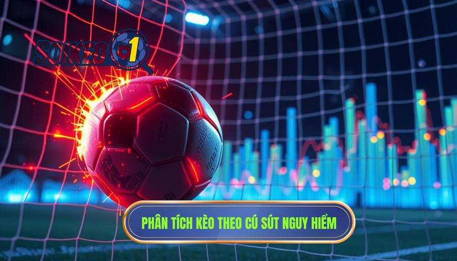 Phân tích các kịch bản kèo biến động theo cú sút nguy hiểm
