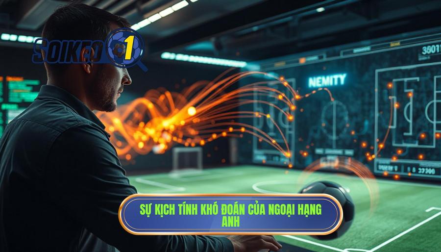 Sự kịch tính khó đoán của Ngoại hạng Anh